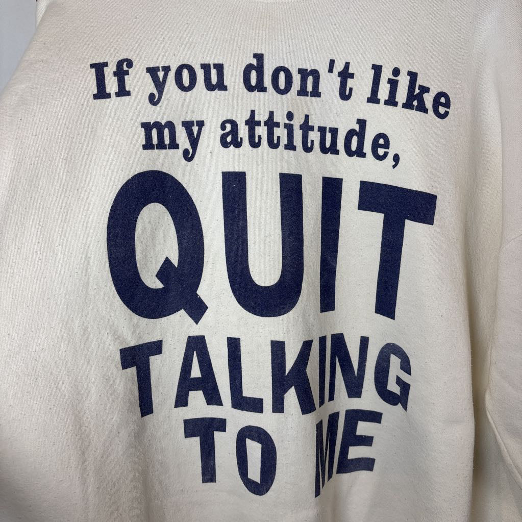 A white long sleeve sweatshirt with the phrase "If you don't like my attitude, Quit Talking To Me" on the front.