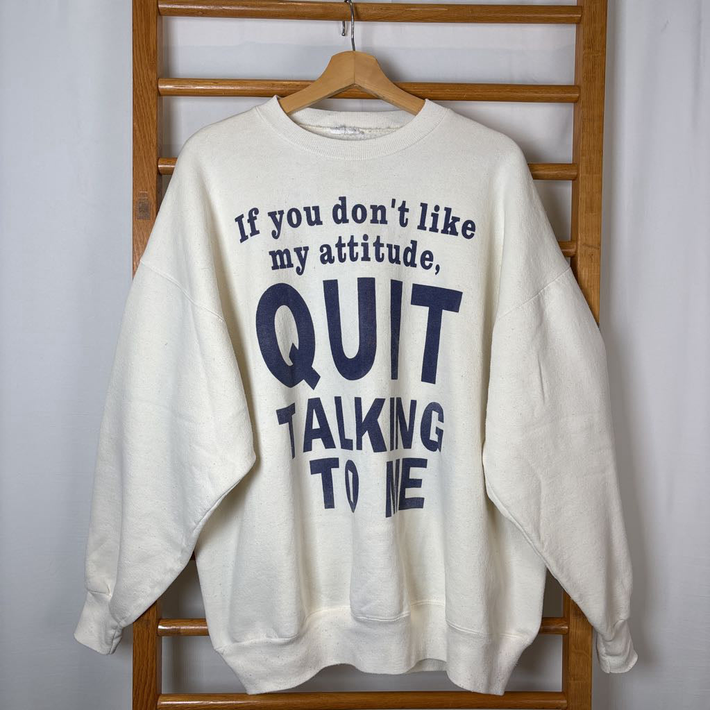 A white long sleeve sweatshirt with the phrase "If you don't like my attitude, Quit Talking To Me" on the front. 